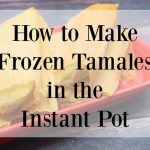 How to Cook Frozen Tamales in an Instant Pot