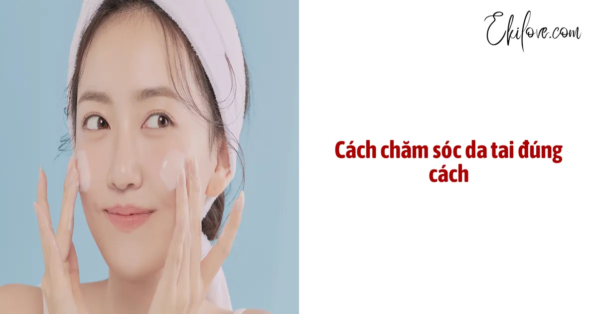 Cách Chăm Sóc Da Tai Đúng Cách