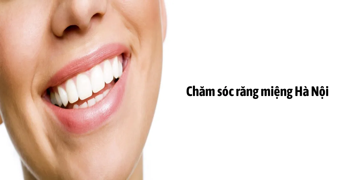 Chăm Sóc Răng Miệng Hà Nội