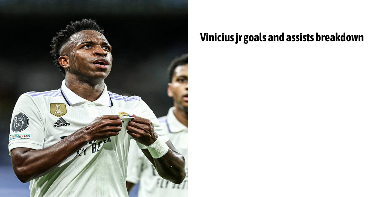 Vinicius Jr Goals And Assists Breakdown