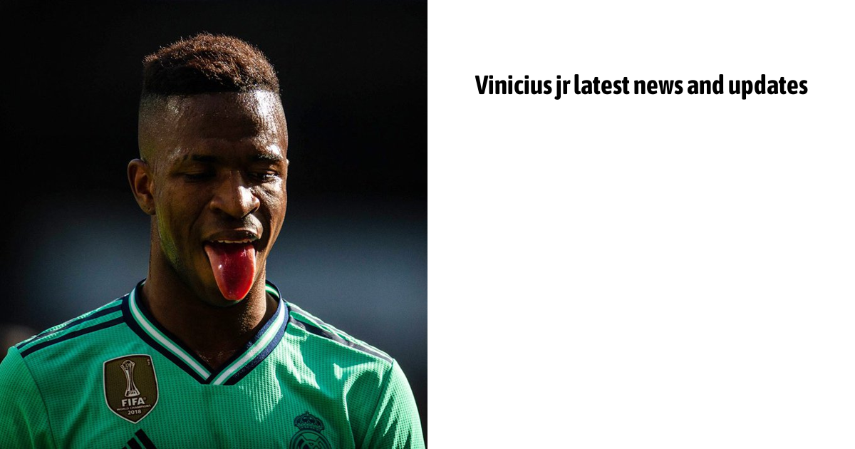 Vinicius Jr Latest News And Updates